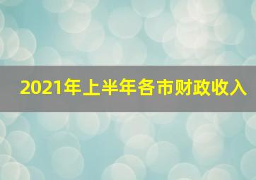 2021年上半年各市财政收入