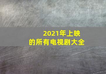 2021年上映的所有电视剧大全