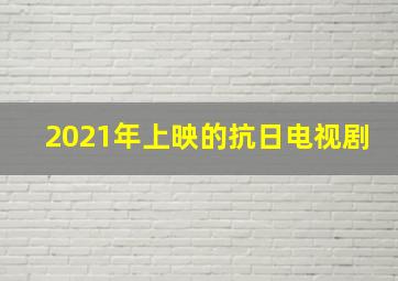 2021年上映的抗日电视剧