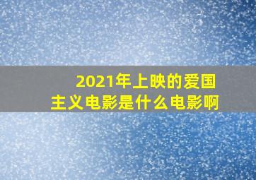 2021年上映的爱国主义电影是什么电影啊