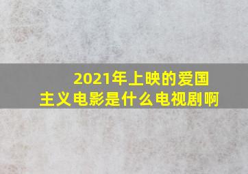 2021年上映的爱国主义电影是什么电视剧啊