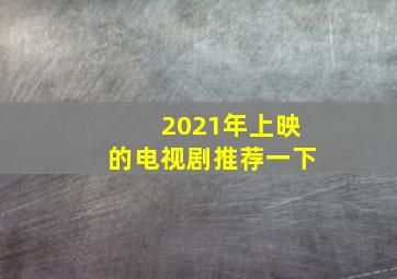 2021年上映的电视剧推荐一下