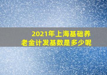 2021年上海基础养老金计发基数是多少呢