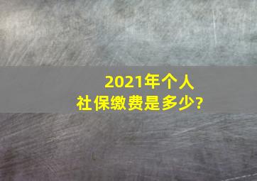 2021年个人社保缴费是多少?