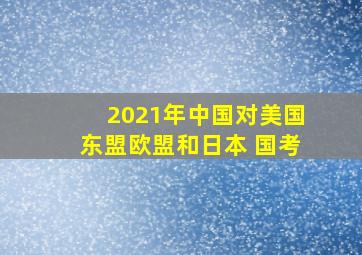 2021年中国对美国东盟欧盟和日本 国考