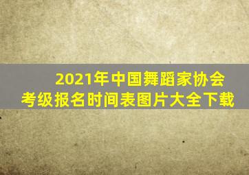 2021年中国舞蹈家协会考级报名时间表图片大全下载