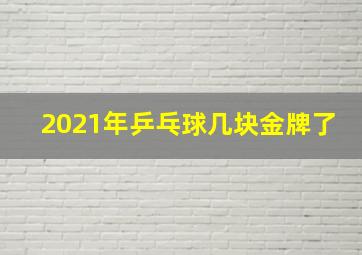 2021年乒乓球几块金牌了