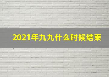 2021年九九什么时候结束