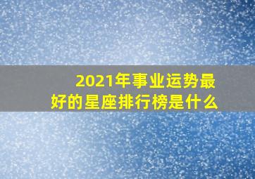 2021年事业运势最好的星座排行榜是什么