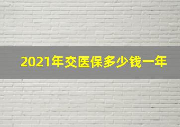 2021年交医保多少钱一年