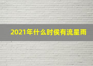 2021年什么时侯有流星雨