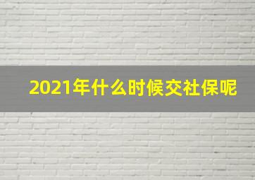 2021年什么时候交社保呢