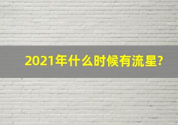 2021年什么时候有流星?