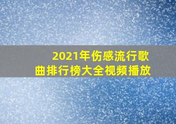 2021年伤感流行歌曲排行榜大全视频播放