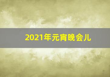 2021年元宵晚会儿