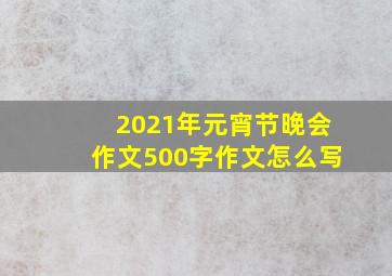 2021年元宵节晚会作文500字作文怎么写