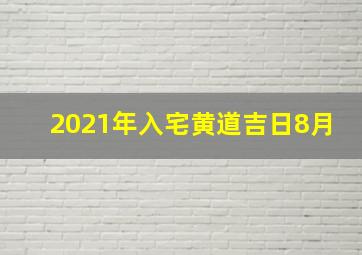 2021年入宅黄道吉日8月