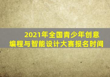 2021年全国青少年创意编程与智能设计大赛报名时间