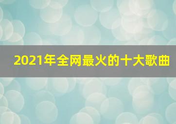 2021年全网最火的十大歌曲