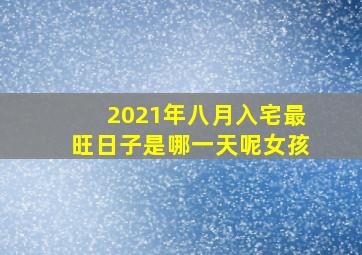 2021年八月入宅最旺日子是哪一天呢女孩