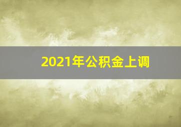 2021年公积金上调