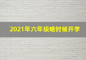 2021年六年级啥时候开学