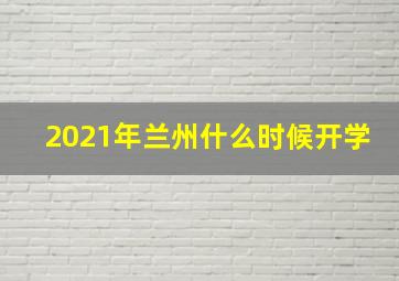 2021年兰州什么时候开学