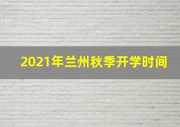 2021年兰州秋季开学时间