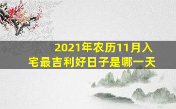 2021年农历11月入宅最吉利好日子是哪一天