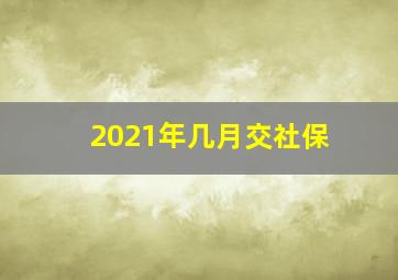 2021年几月交社保