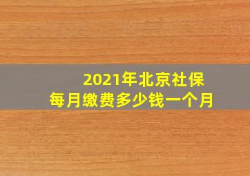 2021年北京社保每月缴费多少钱一个月