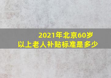 2021年北京60岁以上老人补贴标准是多少