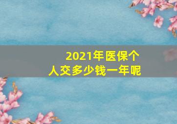 2021年医保个人交多少钱一年呢