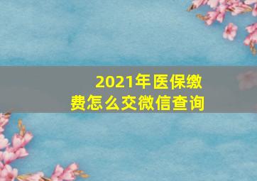 2021年医保缴费怎么交微信查询