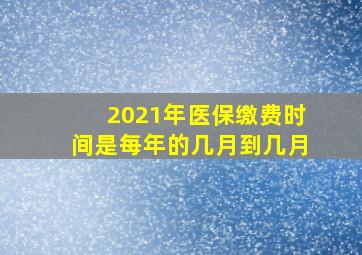 2021年医保缴费时间是每年的几月到几月