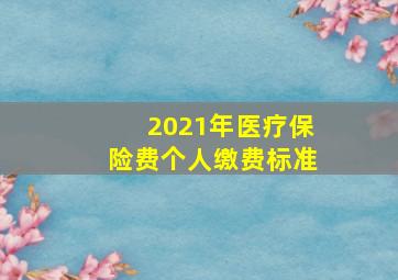 2021年医疗保险费个人缴费标准