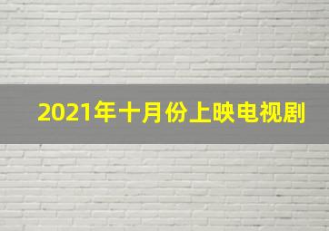 2021年十月份上映电视剧