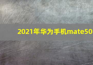 2021年华为手机mate50