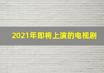 2021年即将上演的电视剧