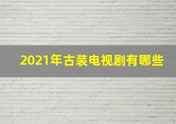 2021年古装电视剧有哪些