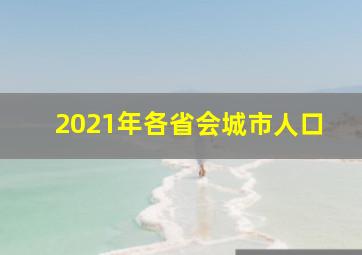 2021年各省会城市人口