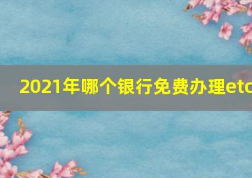 2021年哪个银行免费办理etc