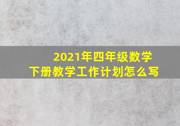 2021年四年级数学下册教学工作计划怎么写