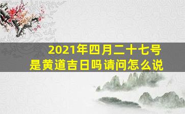 2021年四月二十七号是黄道吉日吗请问怎么说