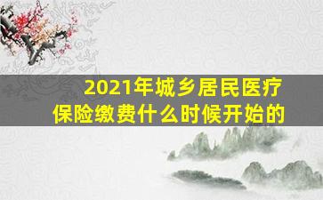 2021年城乡居民医疗保险缴费什么时候开始的