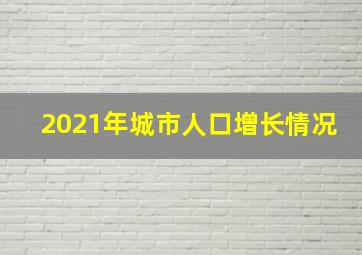 2021年城市人口增长情况