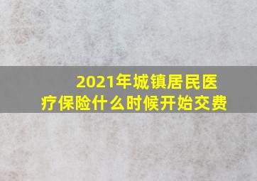 2021年城镇居民医疗保险什么时候开始交费