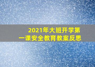 2021年大班开学第一课安全教育教案反思