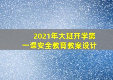 2021年大班开学第一课安全教育教案设计