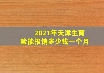 2021年天津生育险能报销多少钱一个月